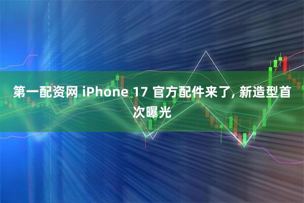 第一配资网 iPhone 17 官方配件来了, 新造型首次曝光