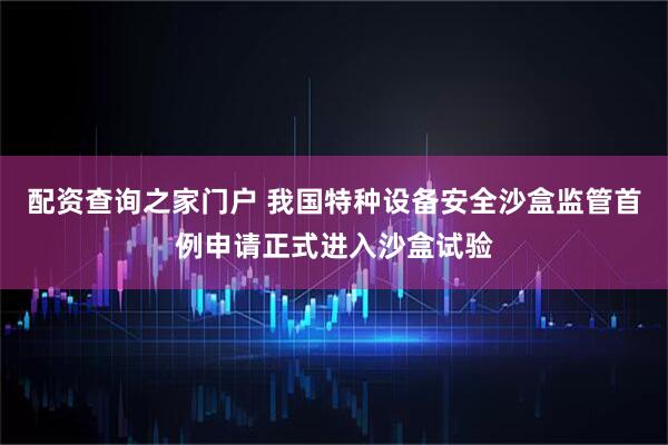 配资查询之家门户 我国特种设备安全沙盒监管首例申请正式进入沙盒试验