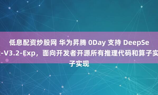 低息配资炒股网 华为昇腾 0Day 支持 DeepSeek-V3.2-Exp，面向开发者开源所有推理代码和算子实现