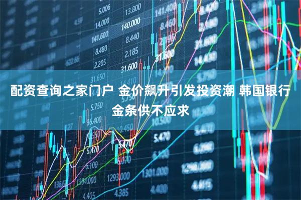配资查询之家门户 金价飙升引发投资潮 韩国银行金条供不应求