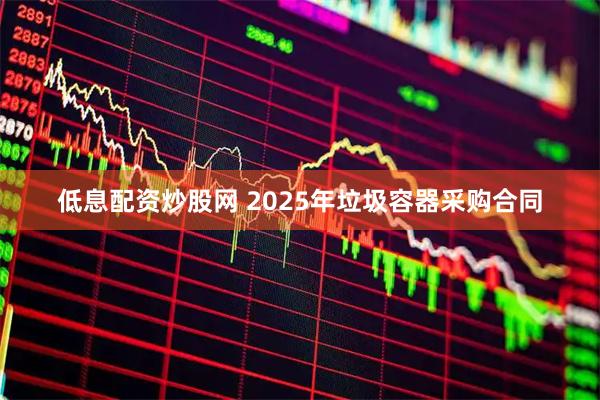 低息配资炒股网 2025年垃圾容器采购合同