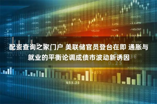 配资查询之家门户 美联储官员登台在即 通胀与就业的平衡论调成债市波动新诱因