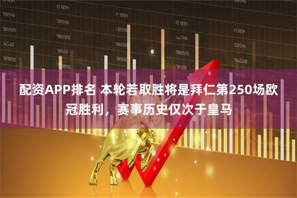 配资APP排名 本轮若取胜将是拜仁第250场欧冠胜利，赛事历史仅次于皇马