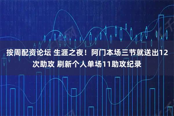 按周配资论坛 生涯之夜！阿门本场三节就送出12次助攻 刷新个人单场11助攻纪录