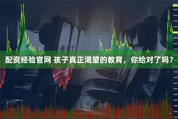 配资经验官网 孩子真正渴望的教育，你给对了吗？