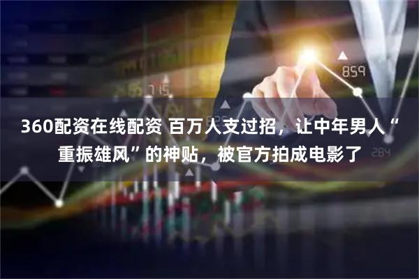 360配资在线配资 百万人支过招，让中年男人“重振雄风”的神贴，被官方拍成电影了