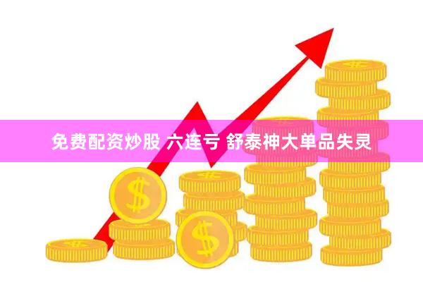 免费配资炒股 六连亏 舒泰神大单品失灵
