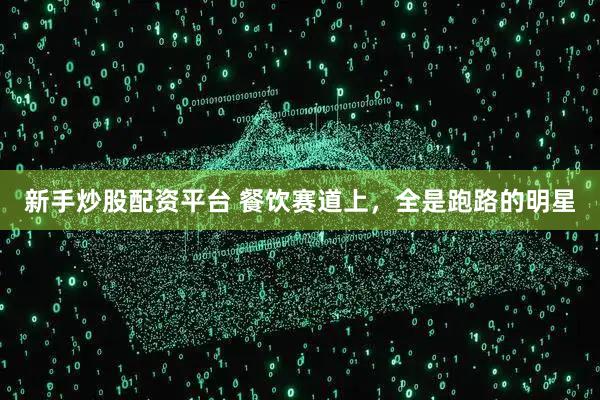 新手炒股配资平台 餐饮赛道上，全是跑路的明星